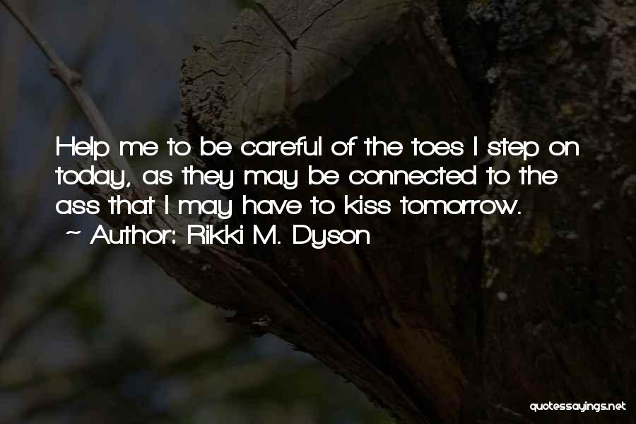 Rikki M. Dyson Quotes: Help Me To Be Careful Of The Toes I Step On Today, As They May Be Connected To The Ass