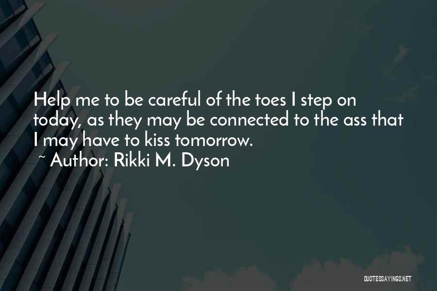 Rikki M. Dyson Quotes: Help Me To Be Careful Of The Toes I Step On Today, As They May Be Connected To The Ass