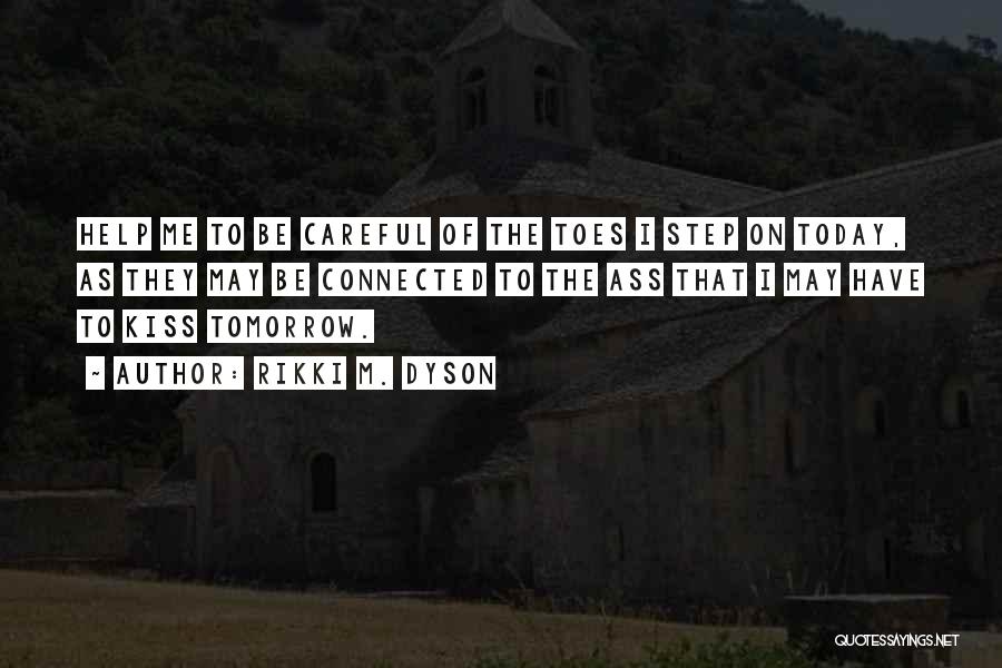 Rikki M. Dyson Quotes: Help Me To Be Careful Of The Toes I Step On Today, As They May Be Connected To The Ass