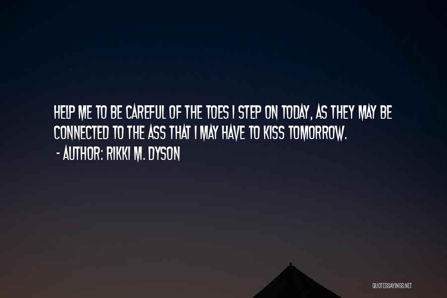 Rikki M. Dyson Quotes: Help Me To Be Careful Of The Toes I Step On Today, As They May Be Connected To The Ass