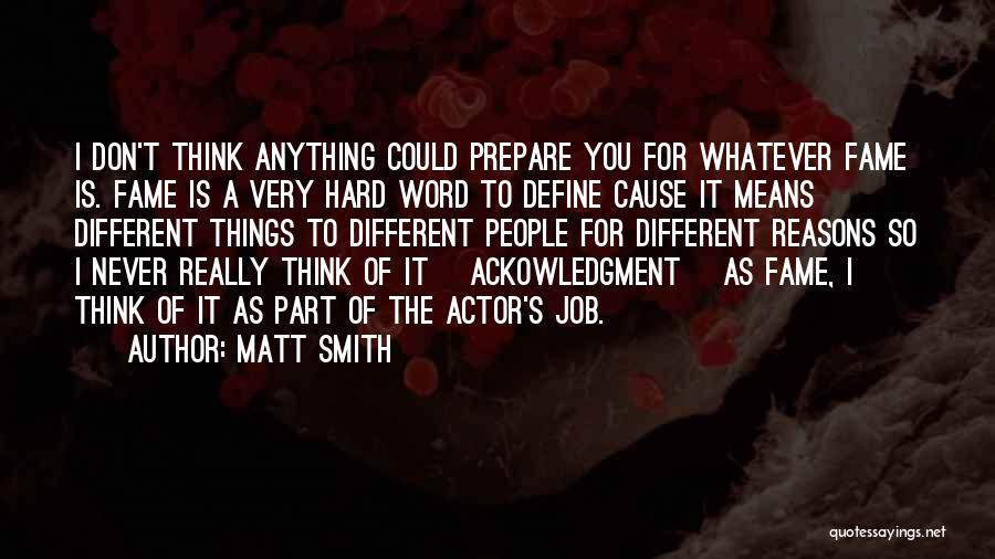 Matt Smith Quotes: I Don't Think Anything Could Prepare You For Whatever Fame Is. Fame Is A Very Hard Word To Define Cause