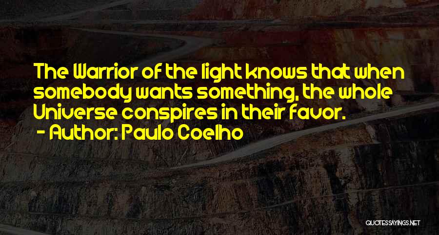 Paulo Coelho Quotes: The Warrior Of The Light Knows That When Somebody Wants Something, The Whole Universe Conspires In Their Favor.