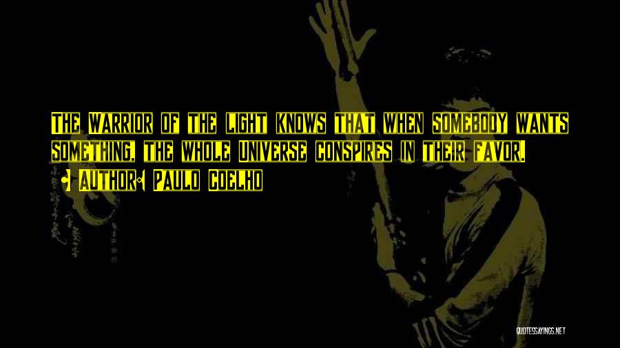 Paulo Coelho Quotes: The Warrior Of The Light Knows That When Somebody Wants Something, The Whole Universe Conspires In Their Favor.