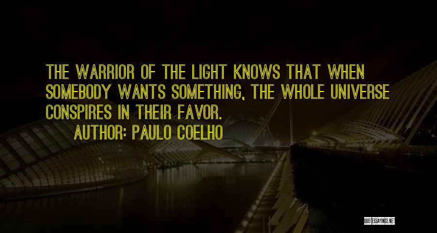 Paulo Coelho Quotes: The Warrior Of The Light Knows That When Somebody Wants Something, The Whole Universe Conspires In Their Favor.