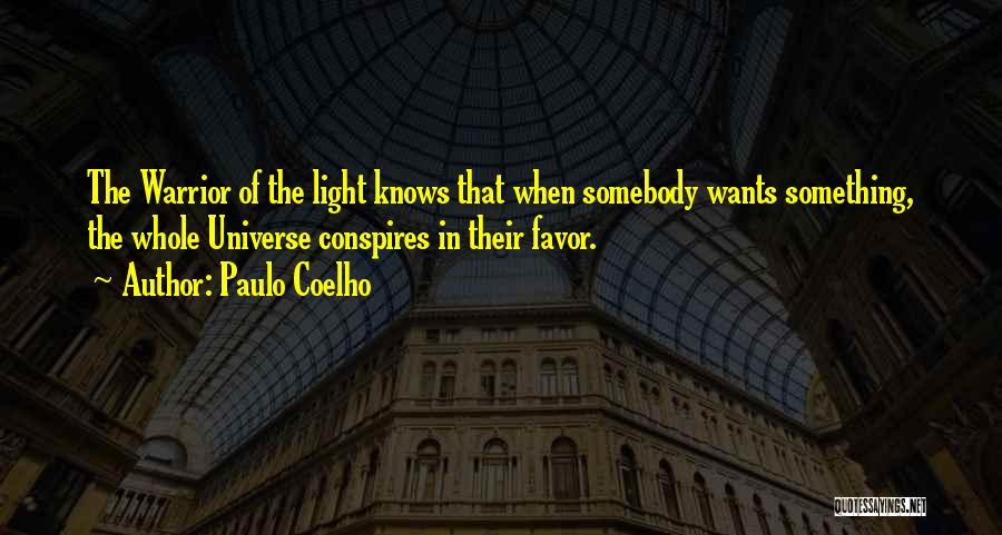 Paulo Coelho Quotes: The Warrior Of The Light Knows That When Somebody Wants Something, The Whole Universe Conspires In Their Favor.