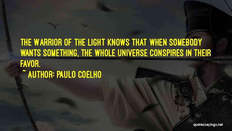 Paulo Coelho Quotes: The Warrior Of The Light Knows That When Somebody Wants Something, The Whole Universe Conspires In Their Favor.