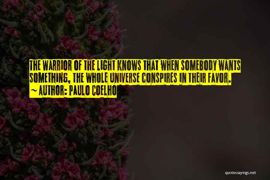 Paulo Coelho Quotes: The Warrior Of The Light Knows That When Somebody Wants Something, The Whole Universe Conspires In Their Favor.