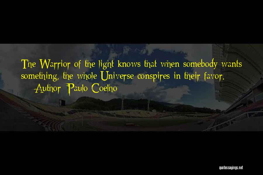 Paulo Coelho Quotes: The Warrior Of The Light Knows That When Somebody Wants Something, The Whole Universe Conspires In Their Favor.