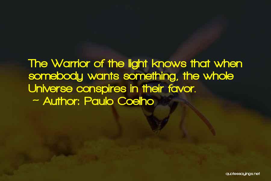 Paulo Coelho Quotes: The Warrior Of The Light Knows That When Somebody Wants Something, The Whole Universe Conspires In Their Favor.