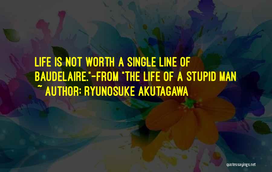 Ryunosuke Akutagawa Quotes: Life Is Not Worth A Single Line Of Baudelaire.-from The Life Of A Stupid Man