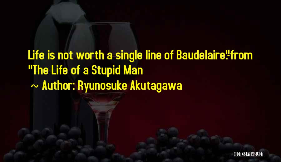 Ryunosuke Akutagawa Quotes: Life Is Not Worth A Single Line Of Baudelaire.-from The Life Of A Stupid Man