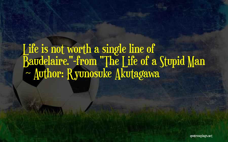 Ryunosuke Akutagawa Quotes: Life Is Not Worth A Single Line Of Baudelaire.-from The Life Of A Stupid Man