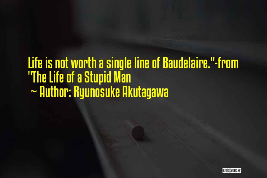 Ryunosuke Akutagawa Quotes: Life Is Not Worth A Single Line Of Baudelaire.-from The Life Of A Stupid Man