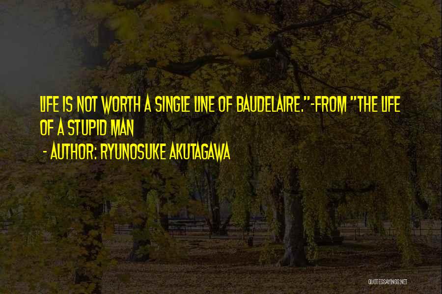 Ryunosuke Akutagawa Quotes: Life Is Not Worth A Single Line Of Baudelaire.-from The Life Of A Stupid Man