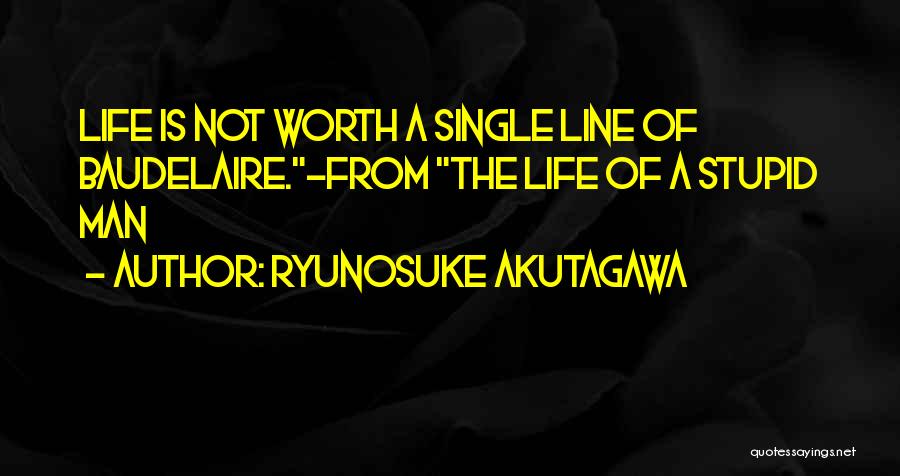 Ryunosuke Akutagawa Quotes: Life Is Not Worth A Single Line Of Baudelaire.-from The Life Of A Stupid Man