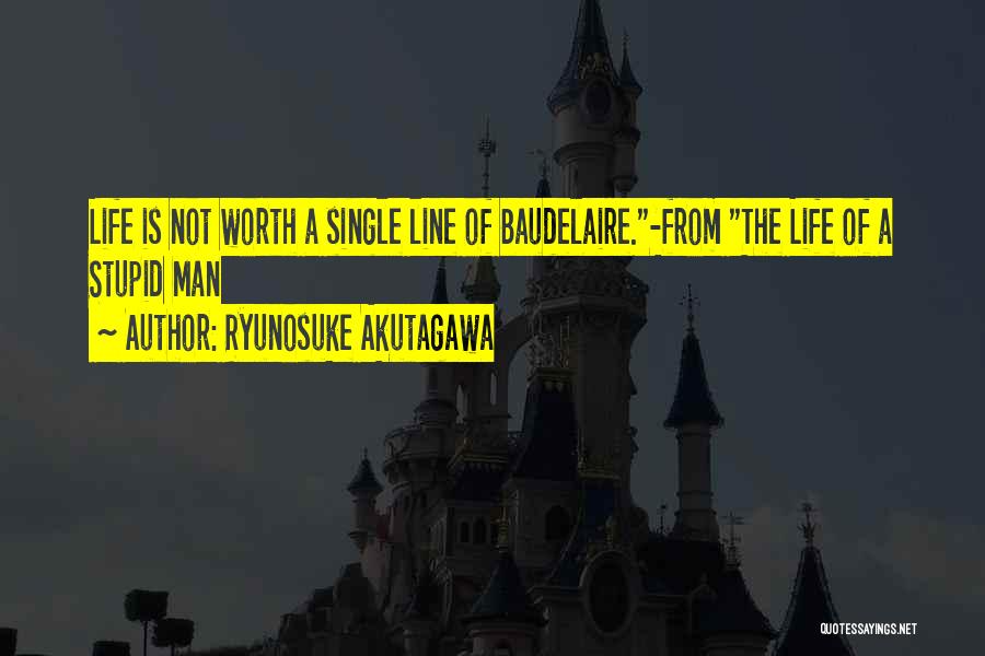 Ryunosuke Akutagawa Quotes: Life Is Not Worth A Single Line Of Baudelaire.-from The Life Of A Stupid Man