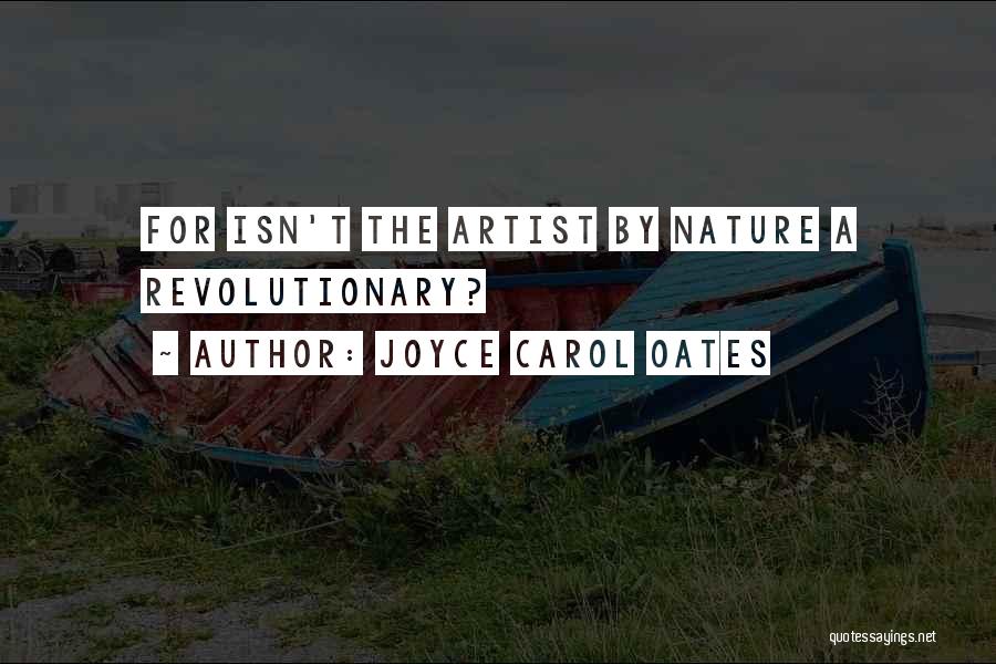 Joyce Carol Oates Quotes: For Isn't The Artist By Nature A Revolutionary?