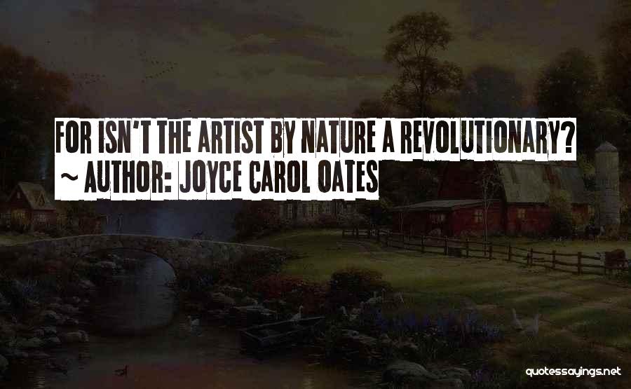 Joyce Carol Oates Quotes: For Isn't The Artist By Nature A Revolutionary?