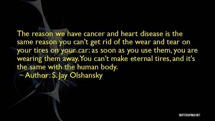 S. Jay Olshansky Quotes: The Reason We Have Cancer And Heart Disease Is The Same Reason You Can't Get Rid Of The Wear And