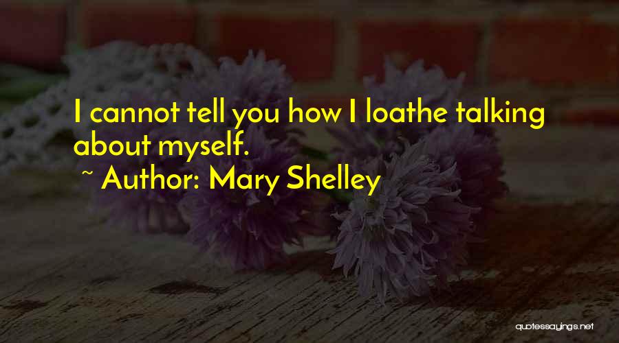 Mary Shelley Quotes: I Cannot Tell You How I Loathe Talking About Myself.