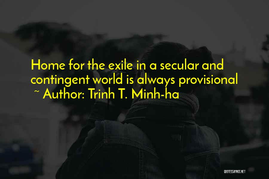 Trinh T. Minh-ha Quotes: Home For The Exile In A Secular And Contingent World Is Always Provisional