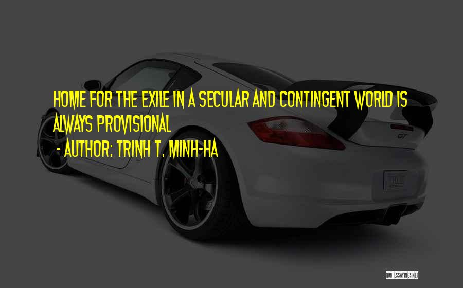 Trinh T. Minh-ha Quotes: Home For The Exile In A Secular And Contingent World Is Always Provisional