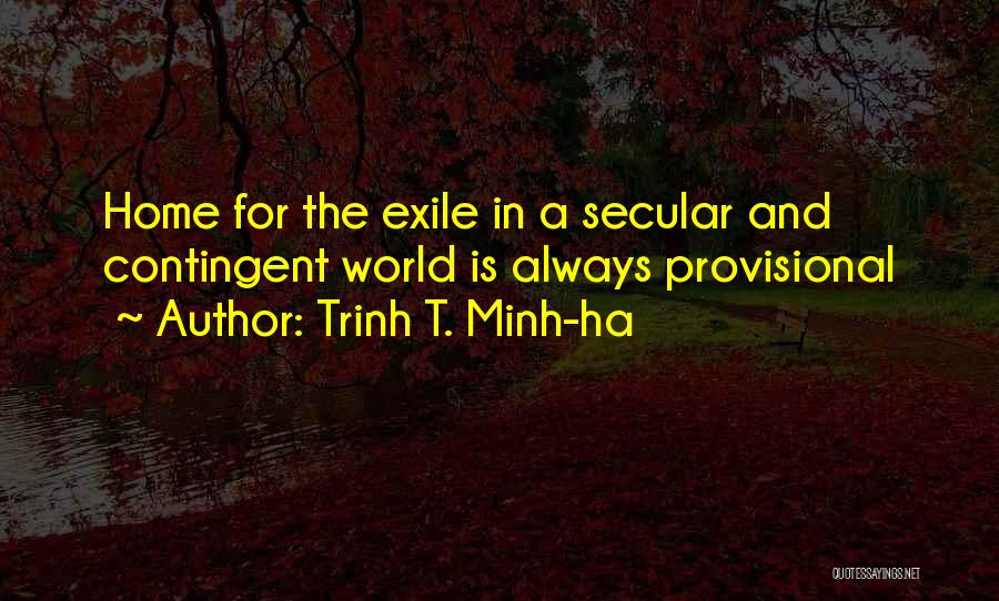 Trinh T. Minh-ha Quotes: Home For The Exile In A Secular And Contingent World Is Always Provisional