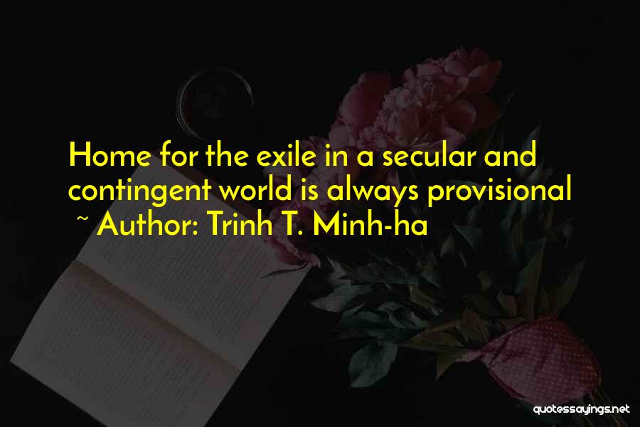 Trinh T. Minh-ha Quotes: Home For The Exile In A Secular And Contingent World Is Always Provisional