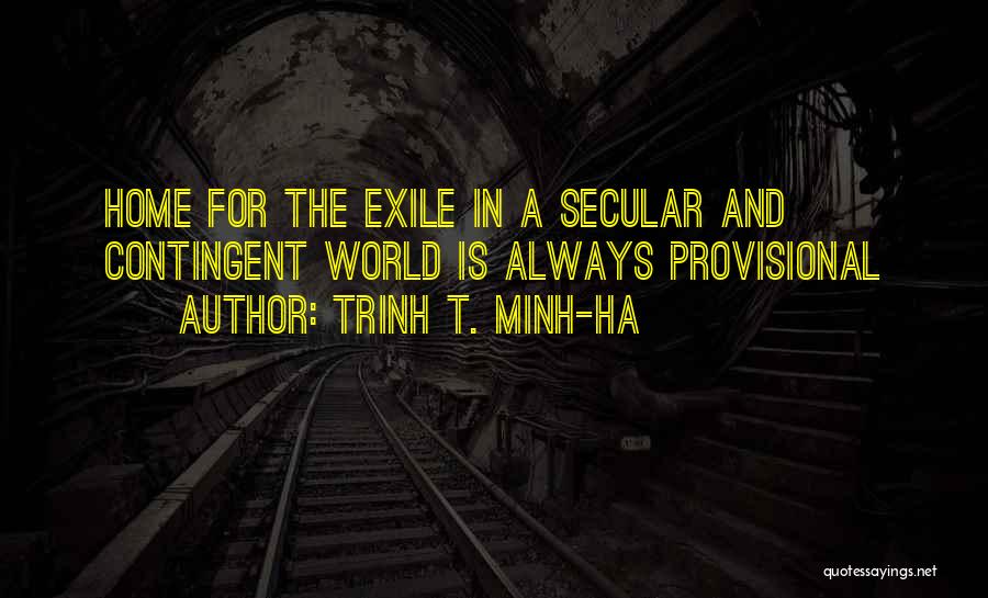 Trinh T. Minh-ha Quotes: Home For The Exile In A Secular And Contingent World Is Always Provisional