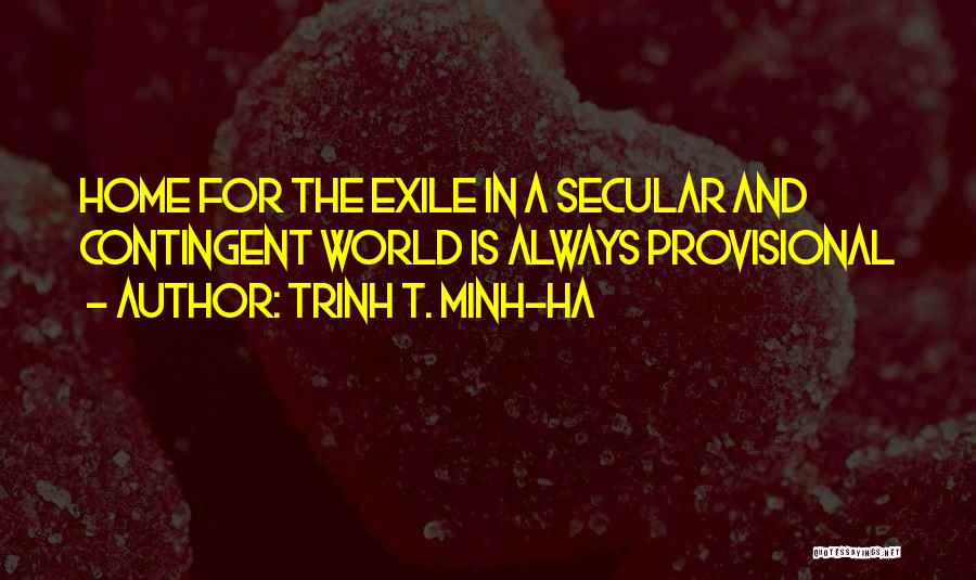 Trinh T. Minh-ha Quotes: Home For The Exile In A Secular And Contingent World Is Always Provisional