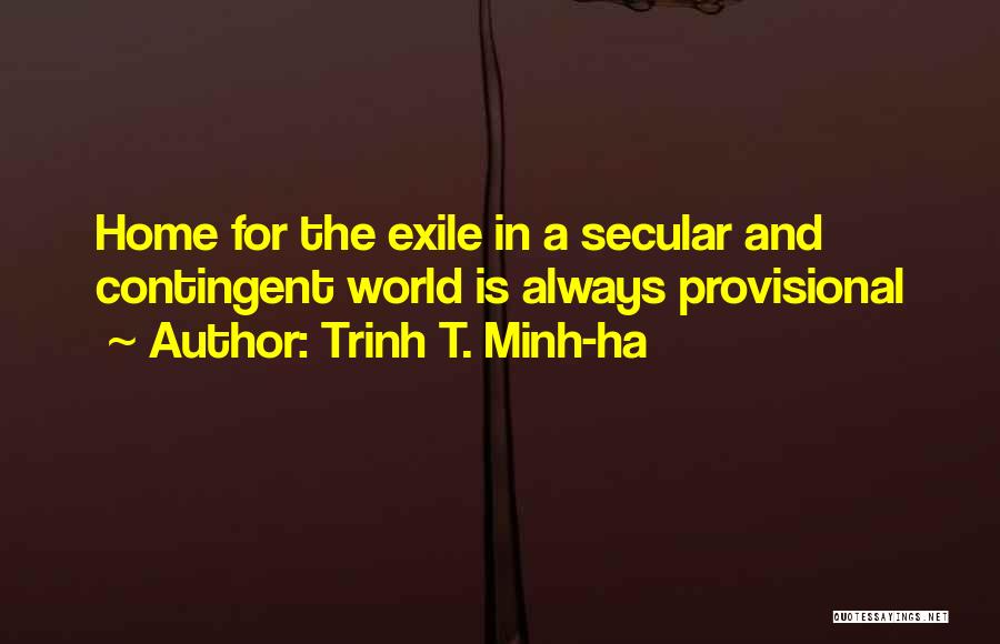 Trinh T. Minh-ha Quotes: Home For The Exile In A Secular And Contingent World Is Always Provisional