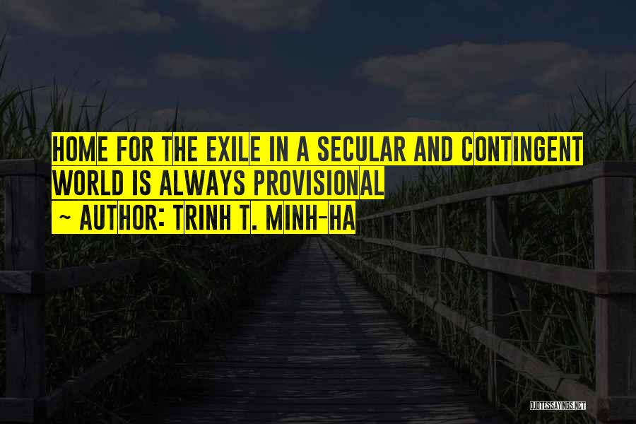 Trinh T. Minh-ha Quotes: Home For The Exile In A Secular And Contingent World Is Always Provisional