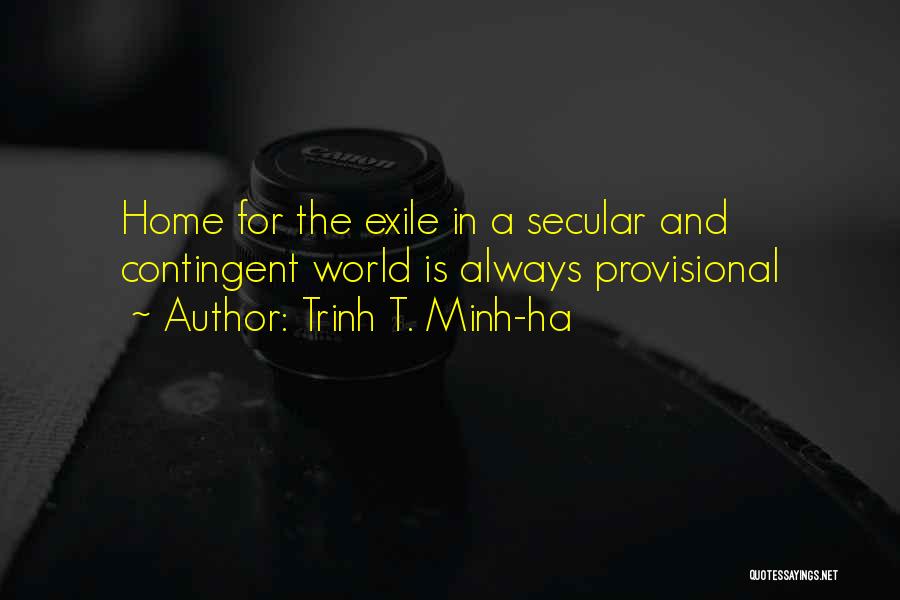 Trinh T. Minh-ha Quotes: Home For The Exile In A Secular And Contingent World Is Always Provisional