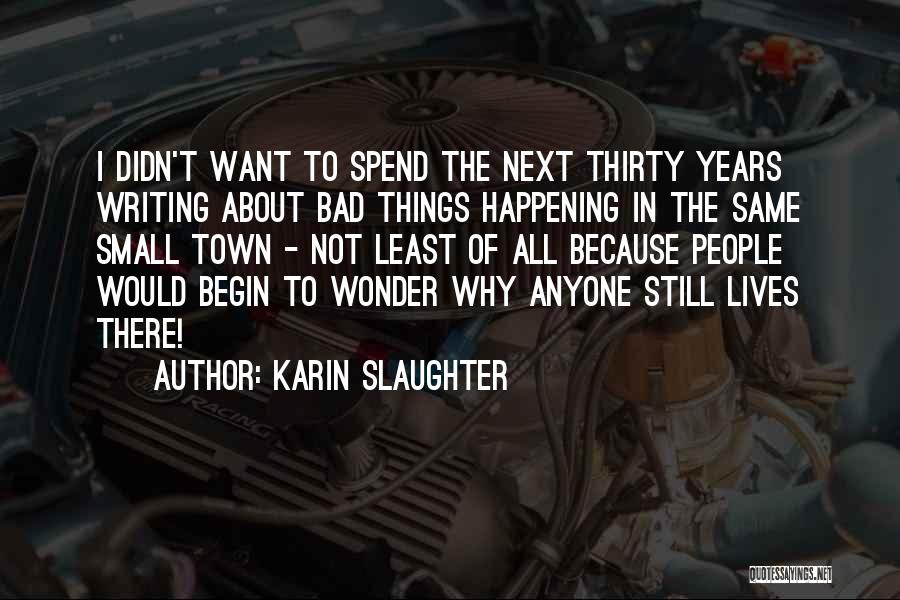 Karin Slaughter Quotes: I Didn't Want To Spend The Next Thirty Years Writing About Bad Things Happening In The Same Small Town -