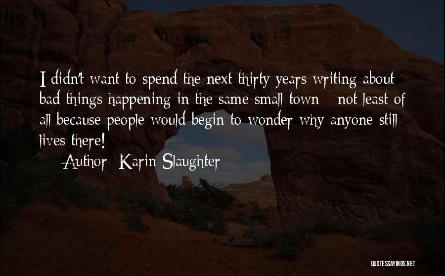 Karin Slaughter Quotes: I Didn't Want To Spend The Next Thirty Years Writing About Bad Things Happening In The Same Small Town -