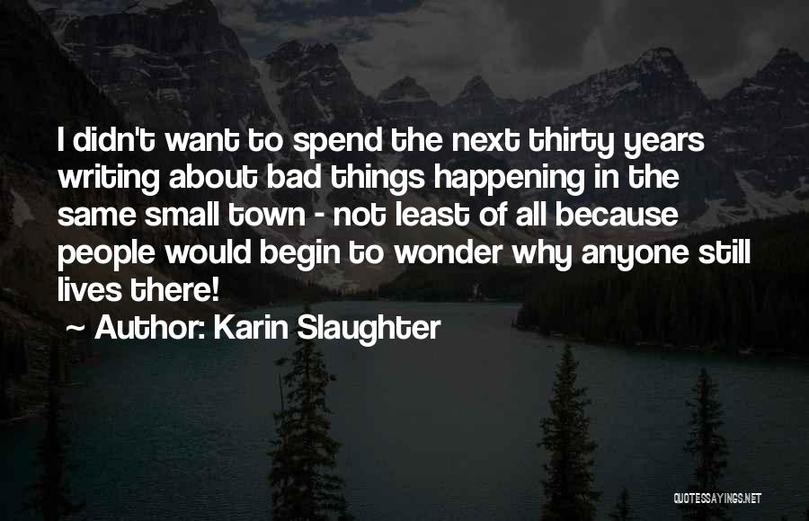 Karin Slaughter Quotes: I Didn't Want To Spend The Next Thirty Years Writing About Bad Things Happening In The Same Small Town -