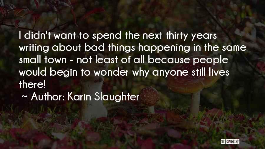 Karin Slaughter Quotes: I Didn't Want To Spend The Next Thirty Years Writing About Bad Things Happening In The Same Small Town -