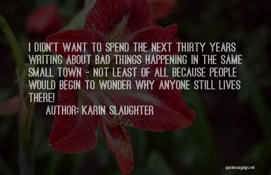 Karin Slaughter Quotes: I Didn't Want To Spend The Next Thirty Years Writing About Bad Things Happening In The Same Small Town -