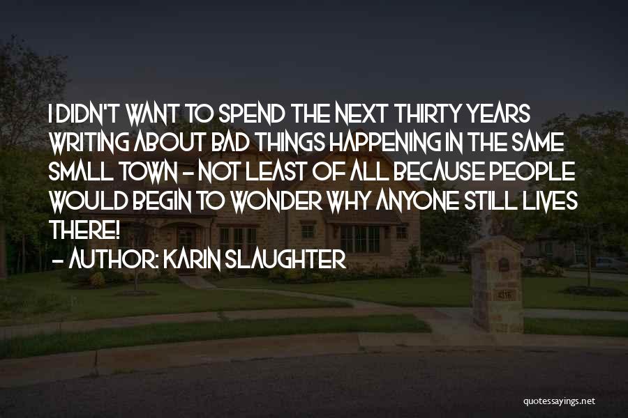 Karin Slaughter Quotes: I Didn't Want To Spend The Next Thirty Years Writing About Bad Things Happening In The Same Small Town -