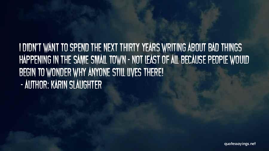 Karin Slaughter Quotes: I Didn't Want To Spend The Next Thirty Years Writing About Bad Things Happening In The Same Small Town -