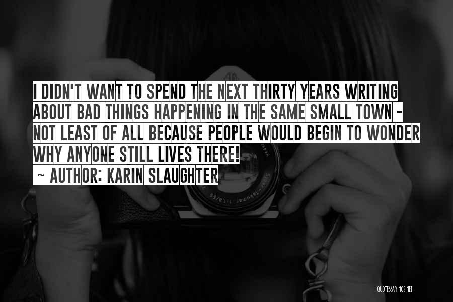 Karin Slaughter Quotes: I Didn't Want To Spend The Next Thirty Years Writing About Bad Things Happening In The Same Small Town -