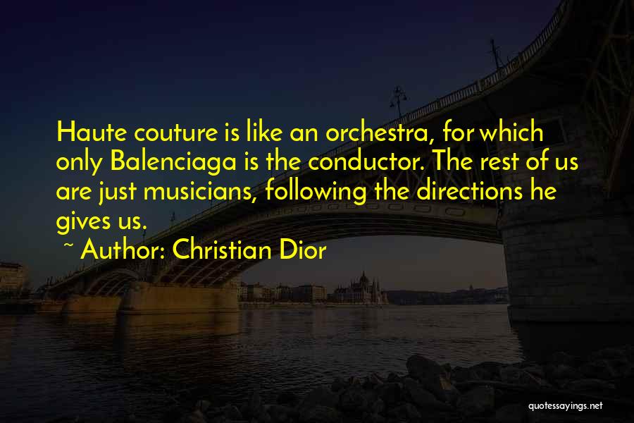 Christian Dior Quotes: Haute Couture Is Like An Orchestra, For Which Only Balenciaga Is The Conductor. The Rest Of Us Are Just Musicians,