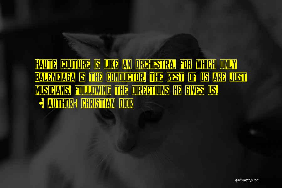 Christian Dior Quotes: Haute Couture Is Like An Orchestra, For Which Only Balenciaga Is The Conductor. The Rest Of Us Are Just Musicians,