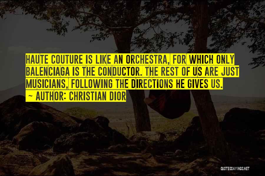 Christian Dior Quotes: Haute Couture Is Like An Orchestra, For Which Only Balenciaga Is The Conductor. The Rest Of Us Are Just Musicians,