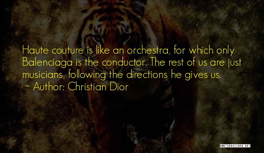 Christian Dior Quotes: Haute Couture Is Like An Orchestra, For Which Only Balenciaga Is The Conductor. The Rest Of Us Are Just Musicians,