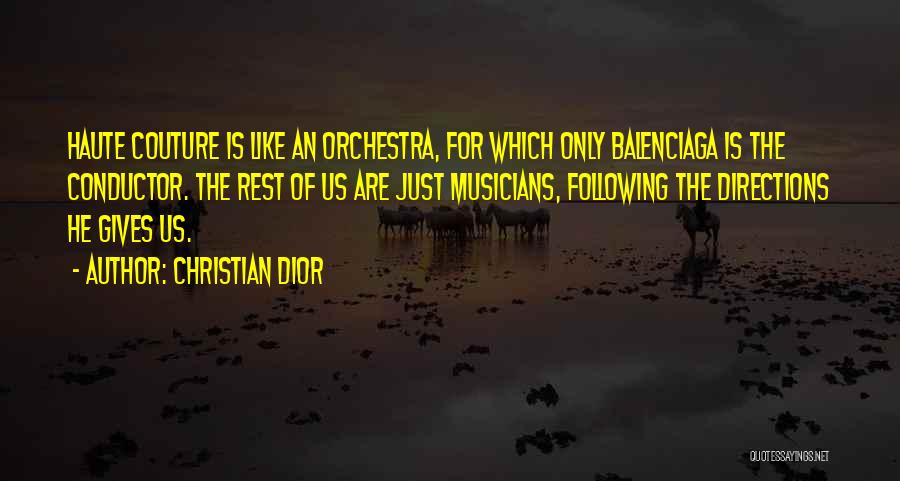 Christian Dior Quotes: Haute Couture Is Like An Orchestra, For Which Only Balenciaga Is The Conductor. The Rest Of Us Are Just Musicians,