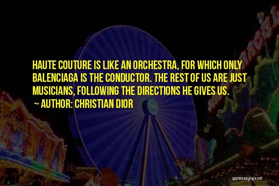 Christian Dior Quotes: Haute Couture Is Like An Orchestra, For Which Only Balenciaga Is The Conductor. The Rest Of Us Are Just Musicians,