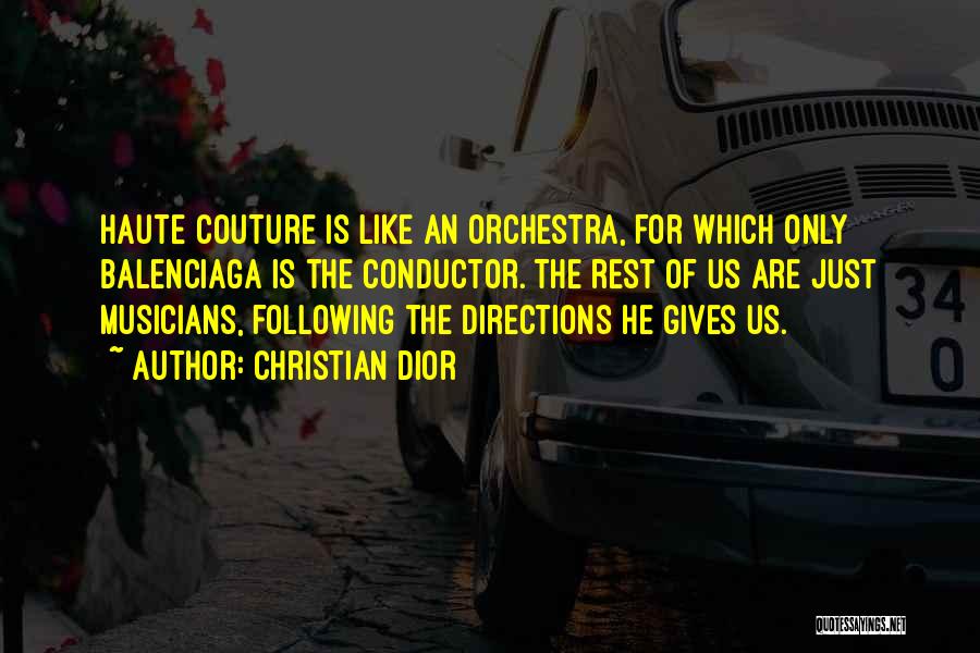 Christian Dior Quotes: Haute Couture Is Like An Orchestra, For Which Only Balenciaga Is The Conductor. The Rest Of Us Are Just Musicians,