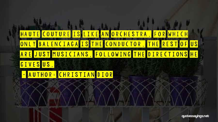 Christian Dior Quotes: Haute Couture Is Like An Orchestra, For Which Only Balenciaga Is The Conductor. The Rest Of Us Are Just Musicians,