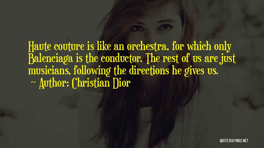 Christian Dior Quotes: Haute Couture Is Like An Orchestra, For Which Only Balenciaga Is The Conductor. The Rest Of Us Are Just Musicians,